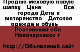 Продаю меховую новую шапку › Цена ­ 1 000 - Все города Дети и материнство » Детская одежда и обувь   . Ростовская обл.,Новочеркасск г.